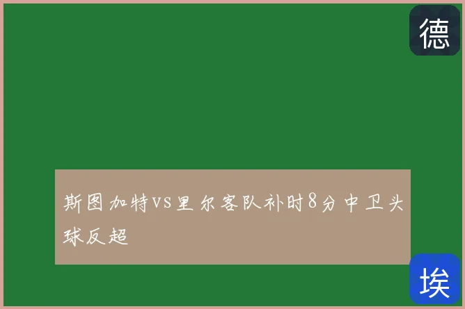 斯图加特vs里尔客队补时8分中卫头球反超