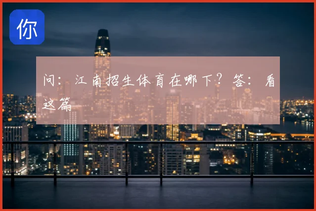 问：江南招生体育在哪下？答：看这篇