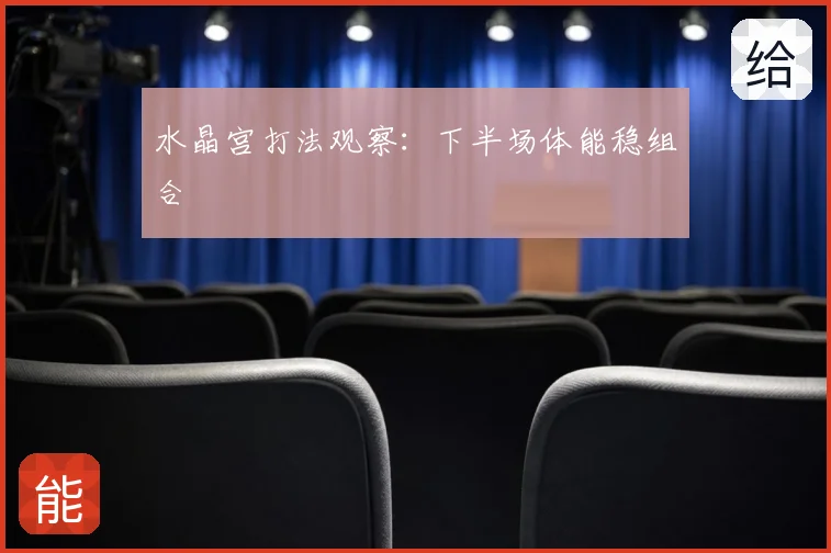 水晶宫打法观察：下半场体能稳组合